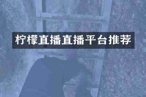 柠檬直播直播平台推荐