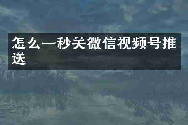 怎么一秒关微信视频号推送