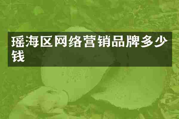 瑶海区网络营销品牌多少钱