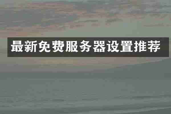 最新免费服务器设置推荐