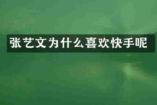 张艺文为什么喜欢快手呢