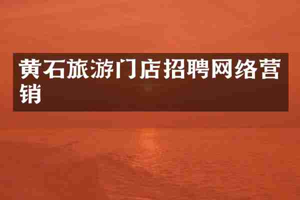 黄石旅游门店招聘网络营销
