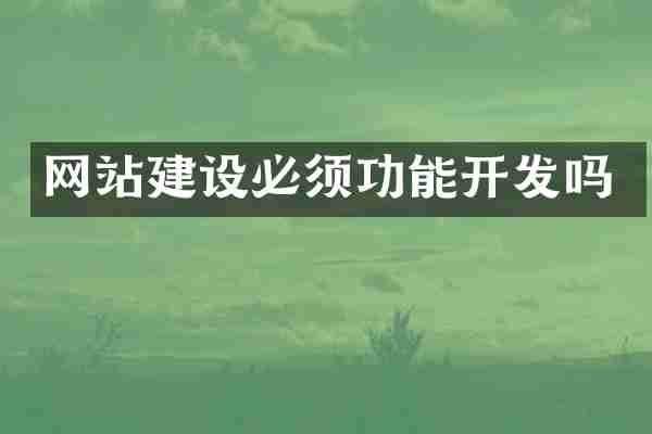 网站建设必须功能开发吗