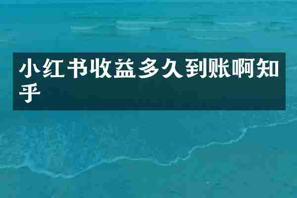 小红书收益多久到账啊知乎