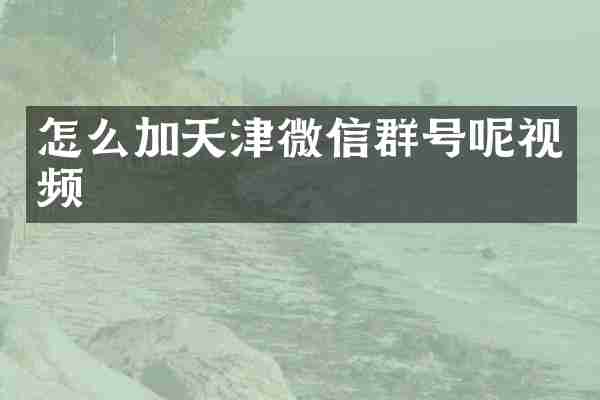 怎么加天津微信群号呢视频