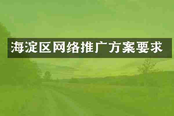 海淀区网络推广方案要求