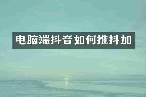 电脑端抖音如何推抖加