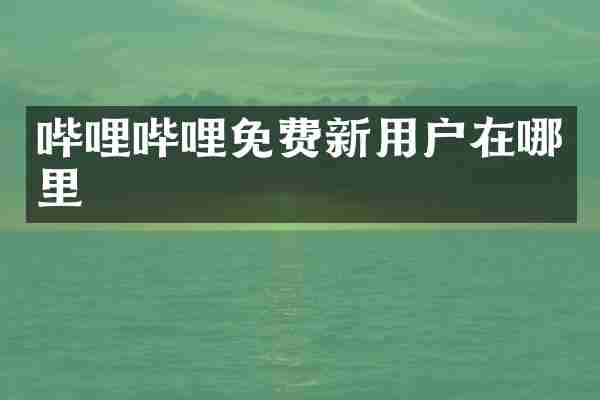 哔哩哔哩免费新用户在哪里