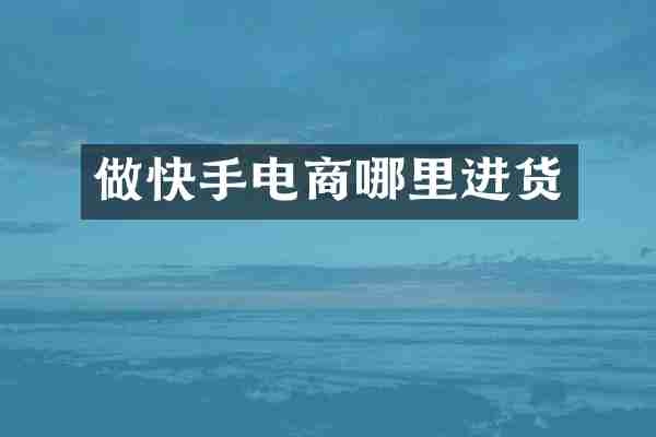 做快手电商哪里进货