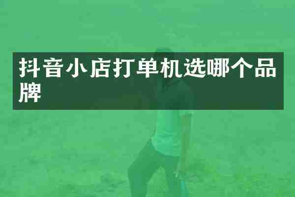 抖音小店打单机选哪个品牌