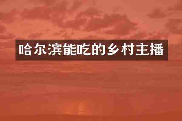 哈尔滨能吃的乡村主播