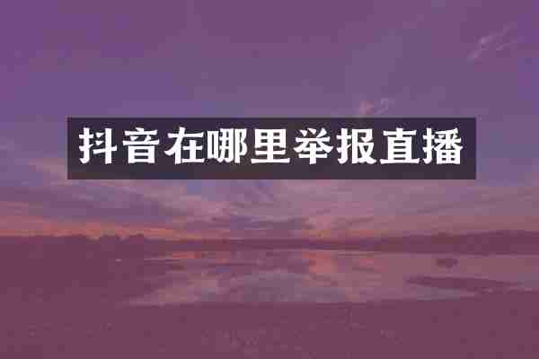 抖音在哪里举报直播