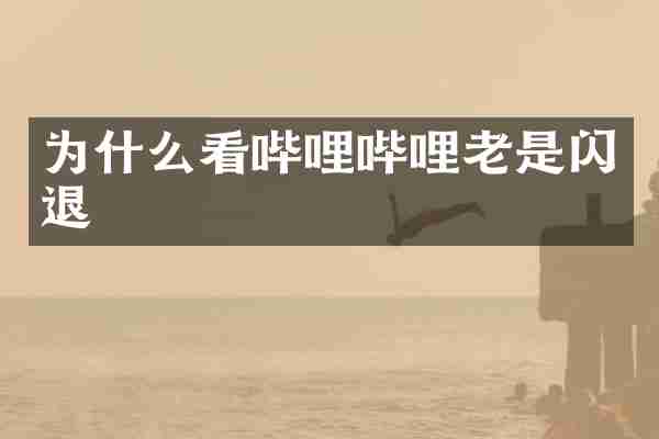为什么看哔哩哔哩老是闪退