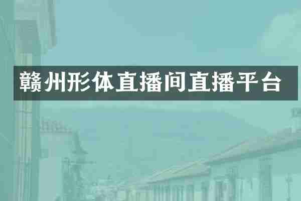 赣州形体直播间直播平台