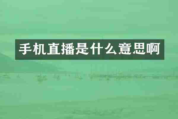 手机直播是什么意思啊