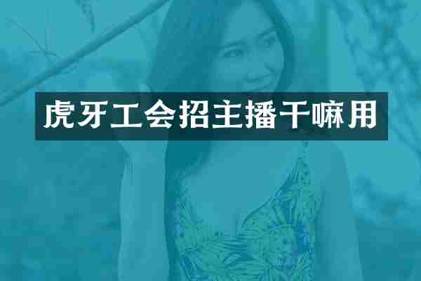 虎牙工会招主播干嘛用
