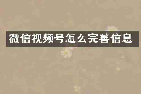 微信视频号怎么完善信息