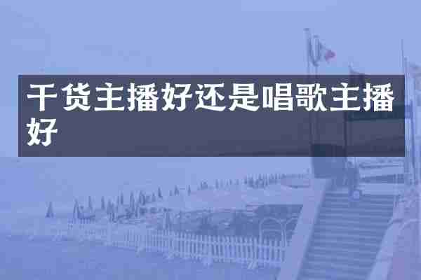 干货主播好还是唱歌主播好