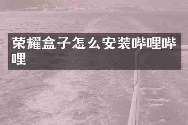 荣耀盒子怎么安装哔哩哔哩