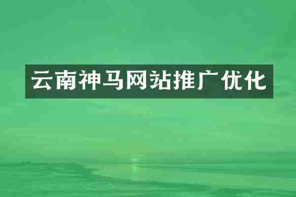 云南神马网站推广优化