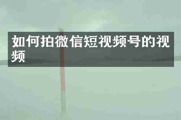 如何拍微信短视频号的视频