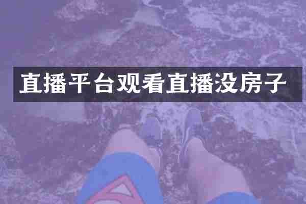 直播平台观看直播没房子