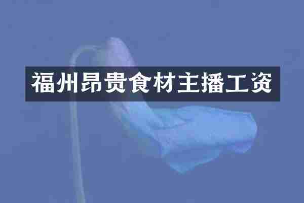 福州昂贵食材主播工资