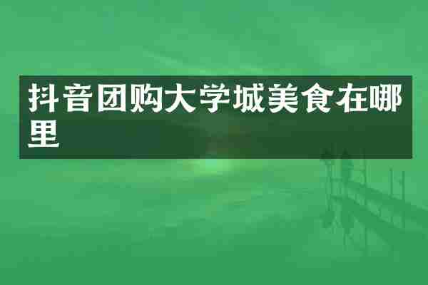 抖音团购大学城美食在哪里