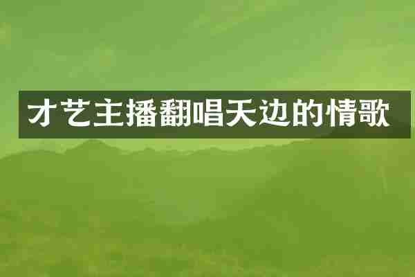 才艺主播翻唱天边的情歌
