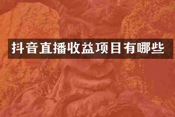 抖音直播收益项目有哪些