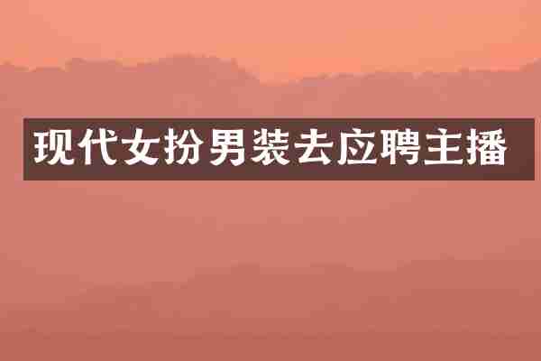 现代女扮男装去应聘主播