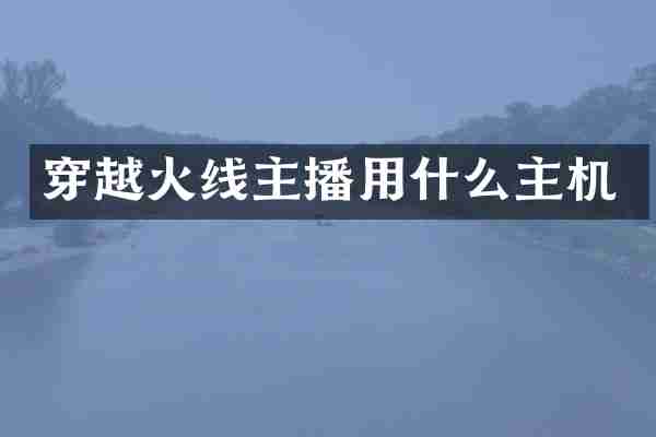 穿越火线主播用什么主机