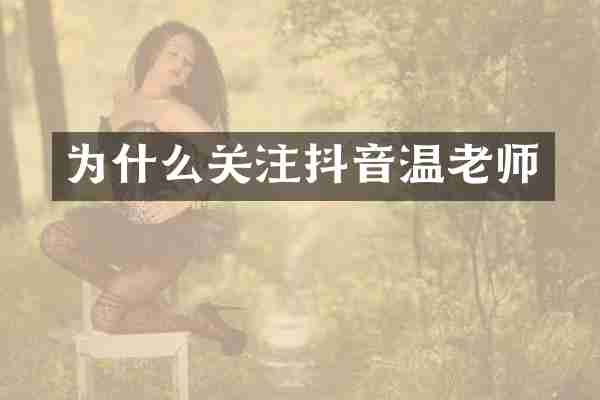 为什么关注抖音温老师