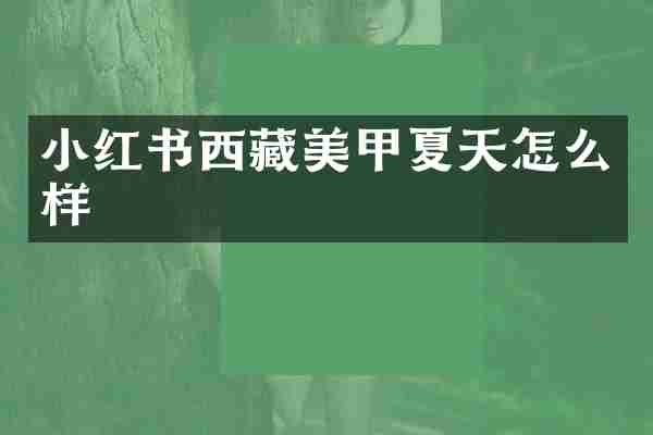 小红书西藏美甲夏天怎么样