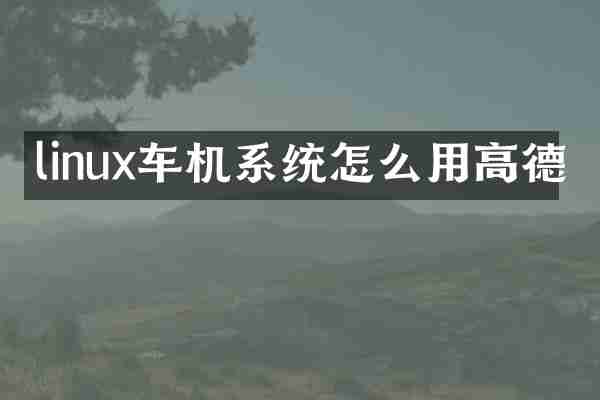linux车机系统怎么用高德