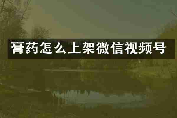 膏药怎么上架微信视频号