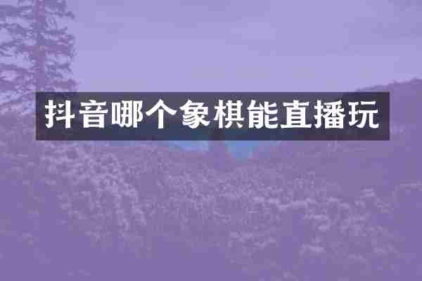 抖音哪个象棋能直播玩