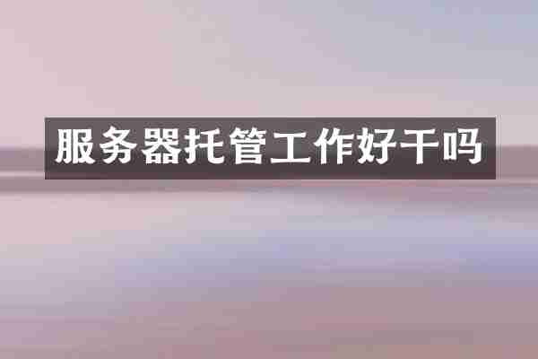 服务器托管工作好干吗