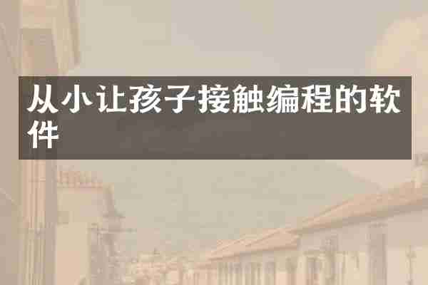 从小让孩子接触编程的软件