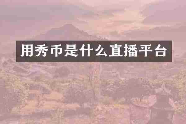 用秀币是什么直播平台