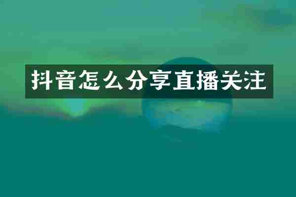 抖音怎么分享直播关注