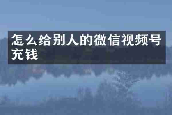 怎么给别人的微信视频号充钱
