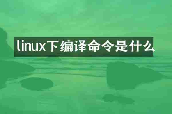 linux下编译命令是什么