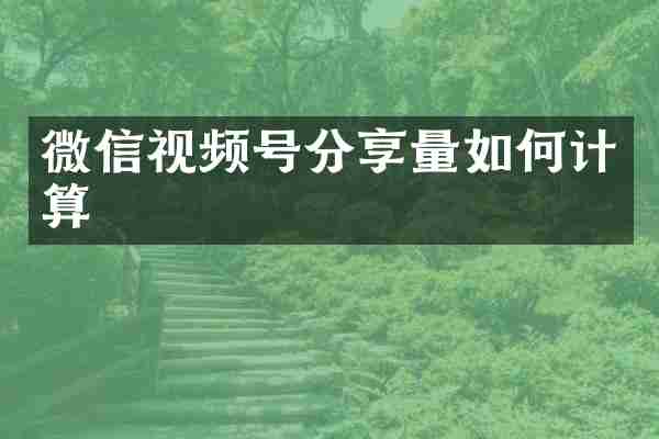 微信视频号分享量如何计算