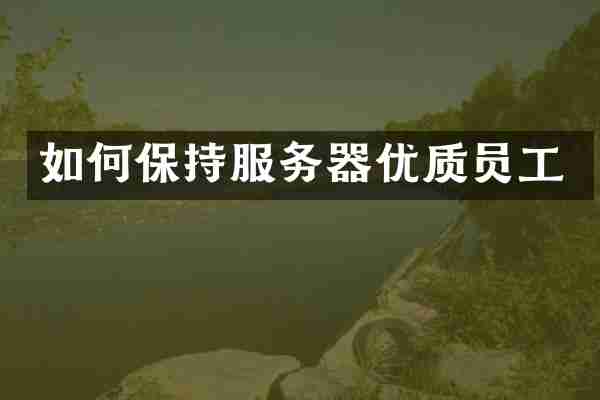 如何保持服务器优质员工