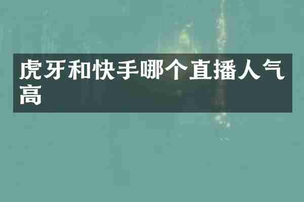 虎牙和快手哪个直播人气高
