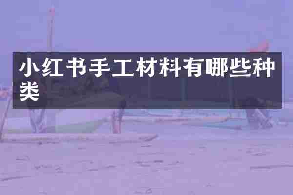 小红书手工材料有哪些种类