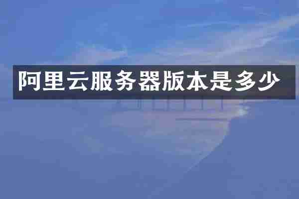阿里云服务器版本是多少