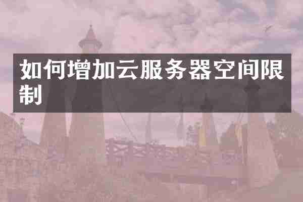 如何增加云服务器空间限制