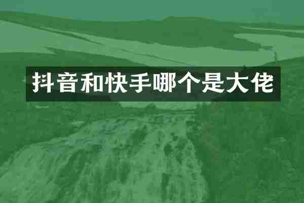 抖音和快手哪个是大佬